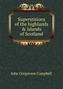 Superstitions of the highlands . islands of Scotland - John Gregorson Campbell