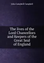 The lives of the Lord Chancellors and Keepers of the Great Seal of England - John Campbell Campbell