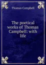 The poetical works of Thomas Campbell: with life - Campbell Thomas