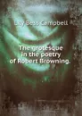 The grotesque in the poetry of Robert Browning. . - Lily Bess Campbell