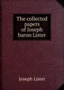 The collected papers of Joseph baron Lister - Joseph Lister