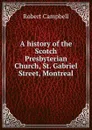 A history of the Scotch Presbyterian Church, St. Gabriel Street, Montreal - Robert Campbell
