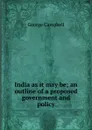 India as it may be; an outline of a proposed government and policy - George Campbell