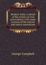 Modern India: a sketch of the system of civil government, with some account of the natives and native institutions - George Campbell