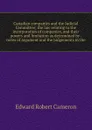 Canadian companies and the Judicial Committee; the law relating to the incorporation of companies, and their powers and limitation as determined by . notes of argument and the judgements in the - Edward Robert Cameron