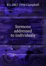 Sermons addressed to individuals - R J. 1867-1956 Campbell