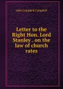 Letter to the Right Hon. Lord Stanley . on the law of church rates - John Campbell Campbell