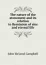 The nature of the atonement and its relation to Remission of sins and eternal life - John McLeod Campbell