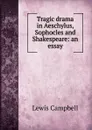 Tragic drama in Aeschylus, Sophocles and Shakespeare: an essay - Lewis Campbell