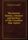 The beauty, history, romance and mystery of the Canadian lake region - Wilfred Campbell