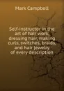 Self-instructor in the art of hair work, dressing hair, making curls, switches, braids, and hair jewelry of every description - Mark Campbell