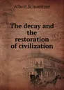 The decay and the restoration of civilization - Albert Schweitzer