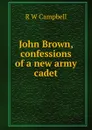 John Brown, confessions of a new army cadet - R W Campbell