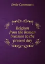 Belgium from the Roman invasion to the present day - Émile Cammaerts