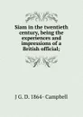 Siam in the twentieth century, being the experiences and impressions of a British official; - J G. D. 1864- Campbell