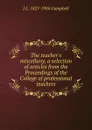 The teacher.s miscellany, a selection of articles from the Proceedings of the College of professional teachers - J L. 1827-1904 Campbell