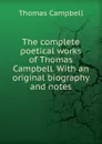 The complete poetical works of Thomas Campbell. With an original biography and notes - Campbell Thomas