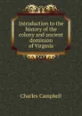 Introduction to the history of the colony and ancient dominion of Virginia - Charles Campbell