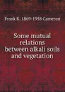 Some mutual relations between alkali soils and vegetation - Frank K. 1869-1958 Cameron