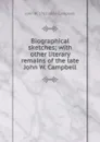 Biographical sketches; with other literary remains of the late John W. Campbell - John W. 1782-1833 Campbell