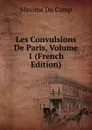 Les Convulsions De Paris, Volume 1 (French Edition) - Maxime Du Camp