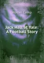 Jack Hall at Yale: A Football Story - Walter Camp