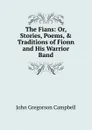 The Fians: Or, Stories, Poems, . Traditions of Fionn and His Warrior Band - John Gregorson Campbell