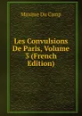 Les Convulsions De Paris, Volume 3 (French Edition) - Maxime Du Camp