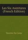 Les Six Aventures (French Edition) - Maxime Du Camp