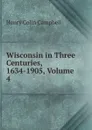 Wisconsin in Three Centuries, 1634-1905, Volume 4 - Henry Colin Campbell