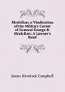 Mcclellan; a Vindication of the Military Career of General George B. Mcclellan: A Lawyer.s Brief - James Havelock Campbell