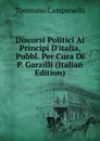 Discorsi Politici Ai Principi D.italia, Pubbl. Per Cura Di P. Garzilli (Italian Edition) - Tommaso Campanella