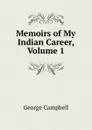 Memoirs of My Indian Career, Volume 1 - George Campbell