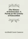 The History of Fettercairn: A Parish in the County of Kincardine - Archibald Cowie Cameron