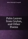 Palm Leaves from Ceylon, and Other Poems - Robert Burleigh Campbell