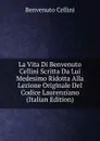 La Vita Di Benvenuto Cellini Scritta Da Lui Medesimo Ridotta Alla Lezione Originale Del Codice Laurenziano (Italian Edition) - Cellini Benvenuto