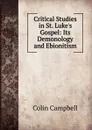 Critical Studies in St. Luke.s Gospel: Its Demonology and Ebionitism - Colin Campbell