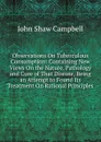 Observations On Tuberculous Consumption: Containing New Views On the Nature, Pathology and Cure of That Disease, Being an Attempt to Found Its Treatment On Rational Principles - John Shaw Campbell