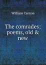 The comrades; poems, old . new - William Canton