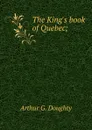 The King.s book of Quebec; - Doughty Arthur G