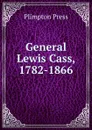 General Lewis Cass, 1782-1866 - Plimpton Press