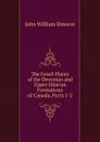 The Fossil Plants of the Devonian and Upper Silurian Formations of Canada, Parts 1-2 - John William Dawson