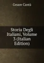 Storia Degli Italiani, Volume 3 (Italian Edition) - Cesare Cantù