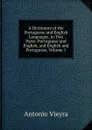 A Dictionary of the Portuguese and English Languages, in Two Parts: Portuguese and English, and English and Portuguese, Volume 1 - Antonio Vieyra