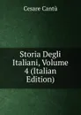 Storia Degli Italiani, Volume 4 (Italian Edition) - Cesare Cantù