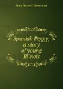 Spanish Peggy; a story of young Illinois - Catherwood Mary Hartwell