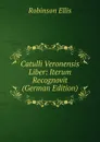 Catulli Veronensis Liber: Iterum Recognovit (German Edition) - Robinson Ellis