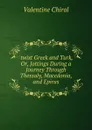 .twixt Greek and Turk, Or, Jottings During a Journey Through Thessaly, Macedonia, and Epirus - Valentine Chirol