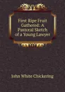 First Ripe Fruit Gathered: A Pastoral Sketch of a Young Lawyer - John White Chickering