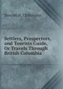 Settlers, Prospectors, and Tourists Guide, Or Travels Through British Columbia - Newton H. Chittenden